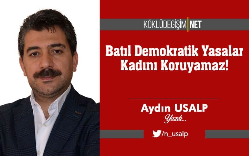 Batıl Demokratik Yasalar Kadını Koruyamaz!