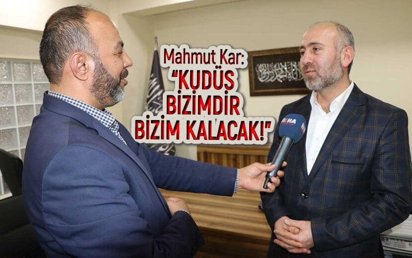 Mahmut Kar İLKHA’ya Konuştu: “Kudüs Bizimdir, Bizim Kalacak!”