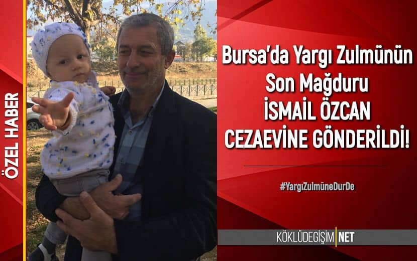 Bursa’dan Bir Yargı Zulmü Haberi Daha: İsmail Özcan Tutuklandı!