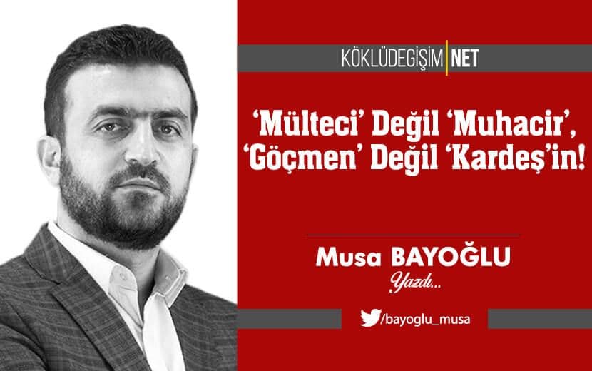 ‘Mülteci’ Değil ‘Muhacir’, ‘Göçmen’ Değil ‘Kardeşin’!