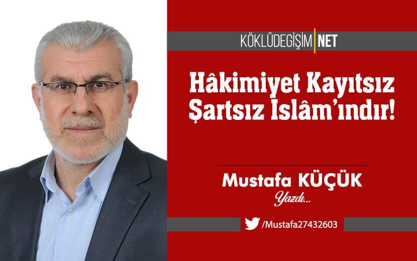Hâkimiyet Kayıtsız Şartsız İslâm’ındır!