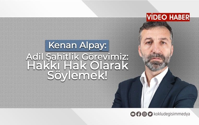 Alpay: "Adil Şahitlik Görevimiz: Hakkı Hak Olarak Söylemek"