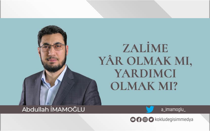 Zalime Yâr Olmak mı, Yardımcı Olmak mı?