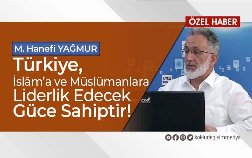 “Türkiye, İslâm’a ve Müslümanlara Liderlik Edecek Güce Sahiptir!”