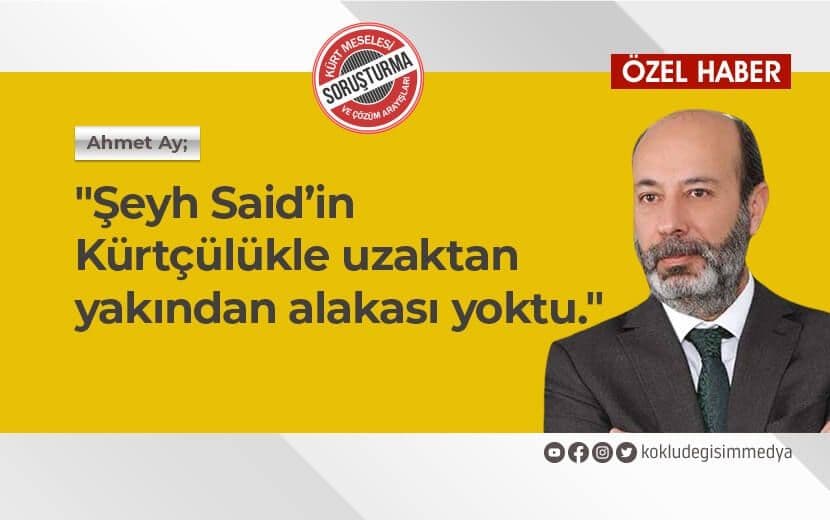 Ahmet AY: "Şeyh Said’in Kürtçülükle Uzaktan Yakından Alakası Yoktu”