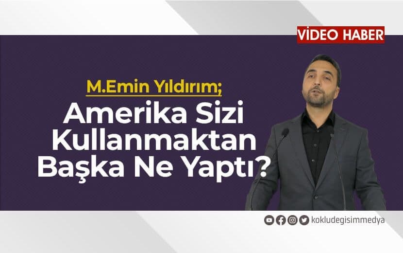 M.EMİN YILDIRIM: “Amerika Sizi Kullanmaktan Başka Ne Yaptı?”
