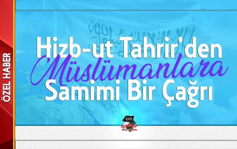 HİZB-UT TAHRİR TÜRKİYE’DEN MÜSLÜMANLARA SAMİMİ BİR ÇAĞRI