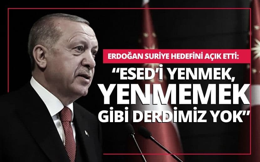 Erdoğan Suriye Hedefini Açık Etti: “Esed’i Yenmek, Yenmemek Gibi Derdimiz Yok”
