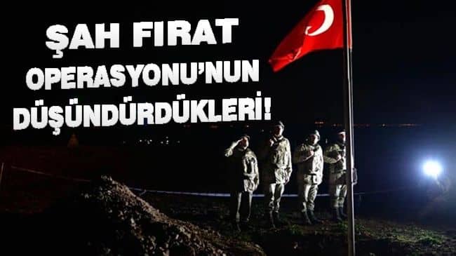 ŞAH FIRAT OPERASYONU’NUN DÜŞÜNDÜRDÜKLERİ!