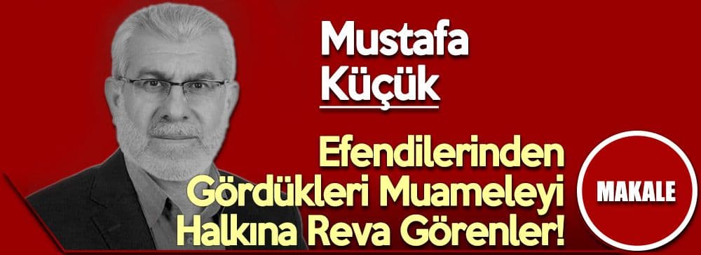 Efendilerinden Gördükleri Muameleyi Halkına Reva Görenler!