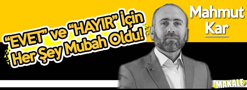 “EVET” ve “HAYIR” İçin Her Şey Mubah Oldu!