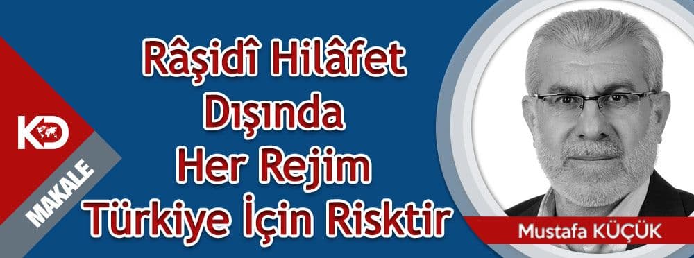 Râşidî Hilâfet Dışında Her Rejim Türkiye İçin Risktir