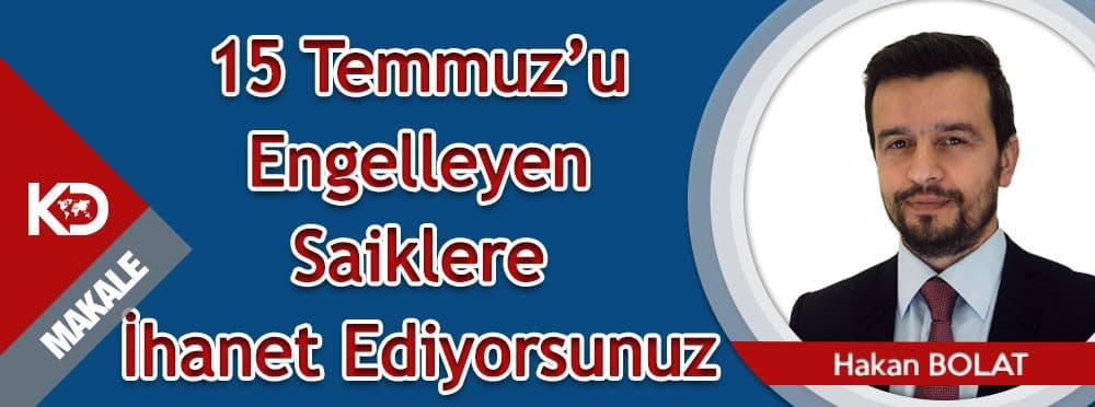 15 Temmuz’u Engelleyen Saiklere İhanet Ediyorsunuz