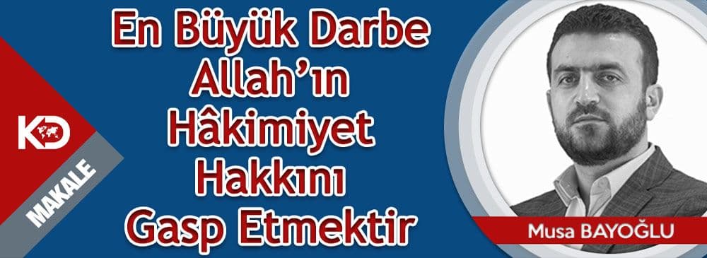 En büyük Darbe Allah’ın Hâkimiyet Hakkını Gasp Etmektir