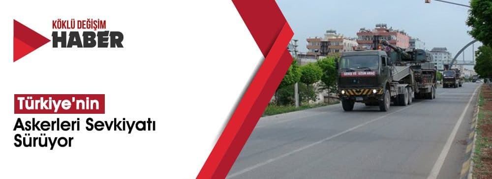 Türkiye’nin Suriye Sınırına Askeri Sevkiyatı Sürüyor