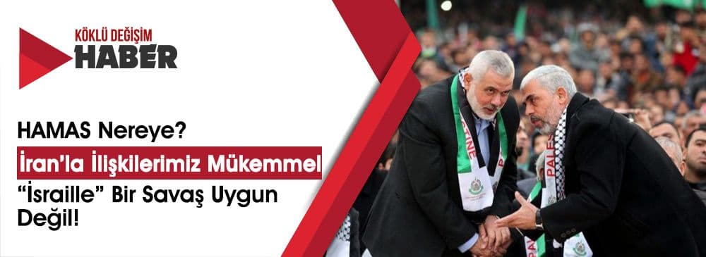 HAMAS Nereye: İran’la İlişkilerimiz Mükemmel, ‘İsraille’ Bir Savaş Uygun Değil!