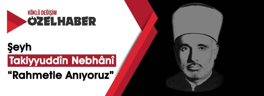 Hizb-ut Tahrir’in Kurucusu ‘Şeyh Takiyyuddîn en-Nebhânî‘yi Rahmetle Anıyoruz!