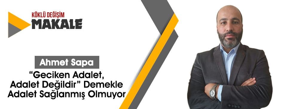 ‘Geciken Adalet, Adalet Değildir’ Demekle Adalet Sağlanmış Olmuyor