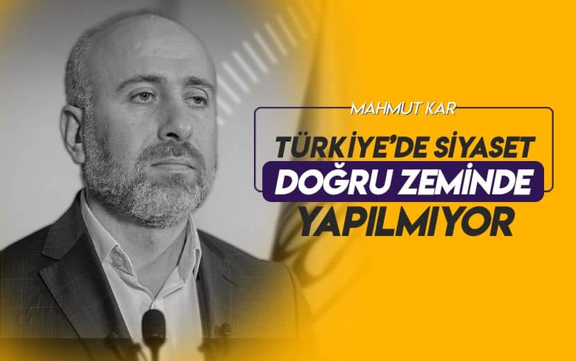 Türkiye’de Siyaset Doğru Zeminde Yapılmıyor