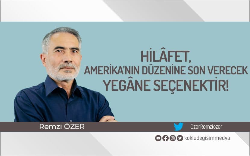 Hilâfet, Amerika’nın Sömürgeci Dünya Düzenine Son Verecek Yegâne Seçenektir!