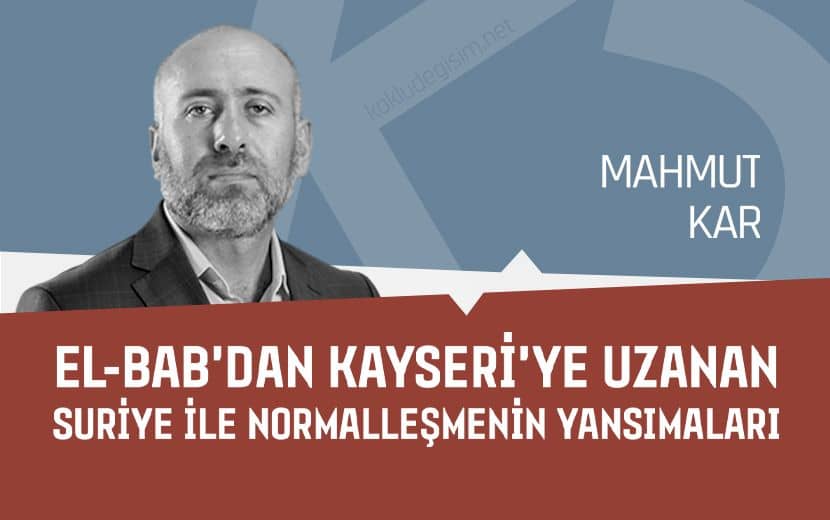 El-Bab’dan Kayseri’ye Uzanan Suriye ile Normalleşmenin Yansımaları