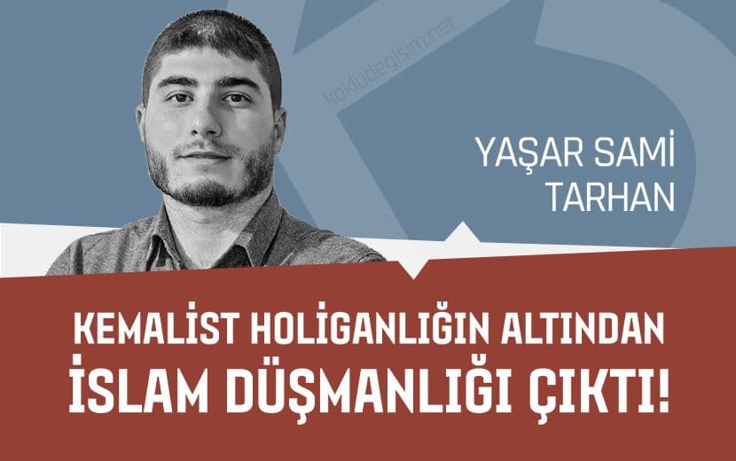 Kemalist Holiganlığın Altından İslam Düşmanlığı Çıktı!