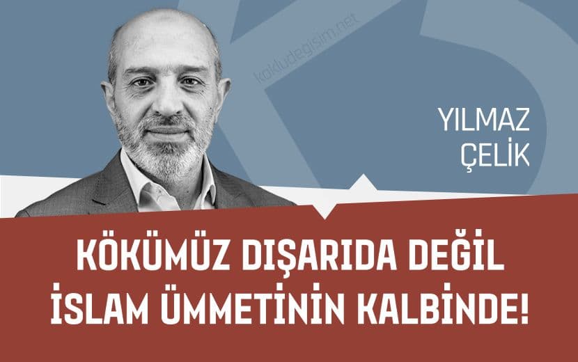 Kökümüz, Dışarıda Değil İslam Ümmetinin Kalbinde!