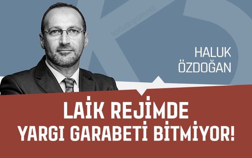 Laik Rejimde Yargı Garabeti Bitmiyor!