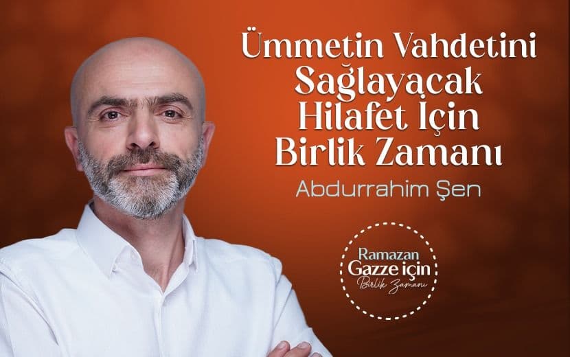 Ümmetimizin Vahdetini Sağlayacak Hilafet İçin Birlik Zamanı