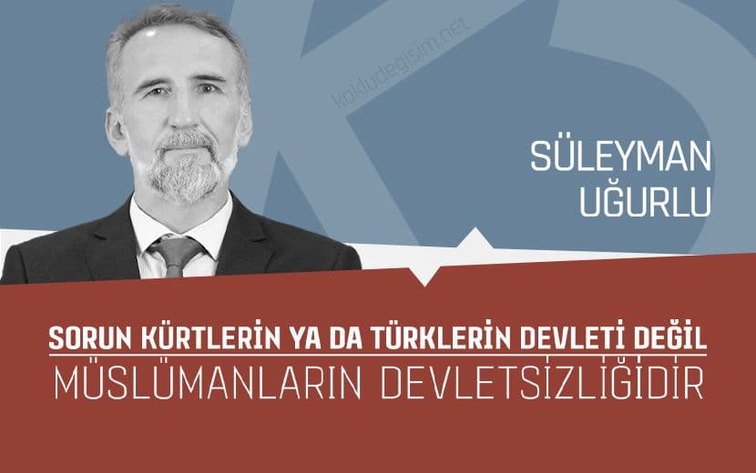 Sorun Kürtlerin ya da Türklerin Devleti Değil, Müslümanların Devletsizliğidir