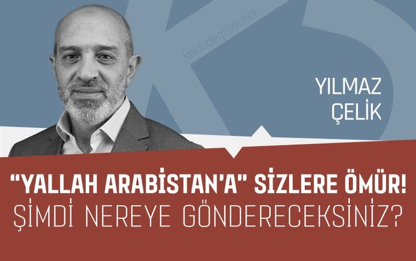 Şimdi Bizi Nereye Göndereceksiniz Laik Zevat? “Yallah Arabistan’a” Sizlere Ömür!