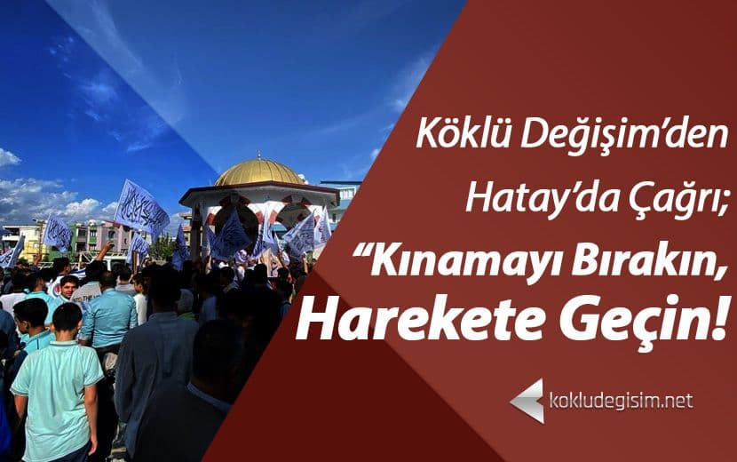 Köklü Değişim’den Hatay’da Çağrı: “Kınamayı Bırakın Harekete Geçin!”