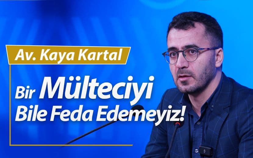 Av. Kaya Kartal: Bir Mülteciyi Bile Feda Edemeyiz!