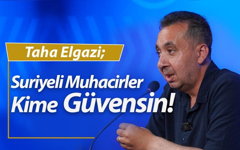 Taha Elgazi: Suriyeli Muhacirler Kime Güvensin?