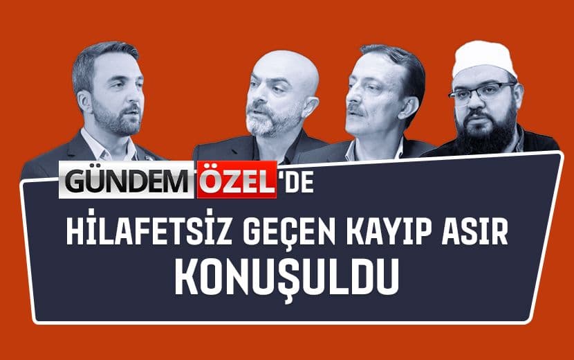 Gündem Özel’de Hilafetsiz Geçen Kayıp Asır Konuşuldu