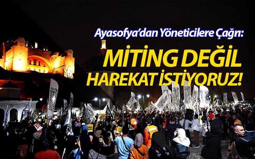 Ayasofya’dan Yöneticilere Çağrı: Miting Değil Harekat İstiyoruz!