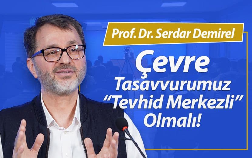 “Tevhid Merkezli Bir Çevre Tasavvurumuz Olmalı”